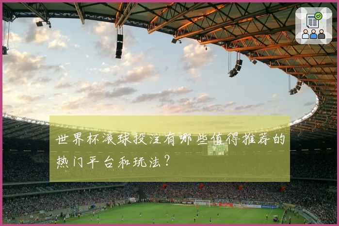 世界杯滚球投注有哪些值得推荐的热门平台和玩法？