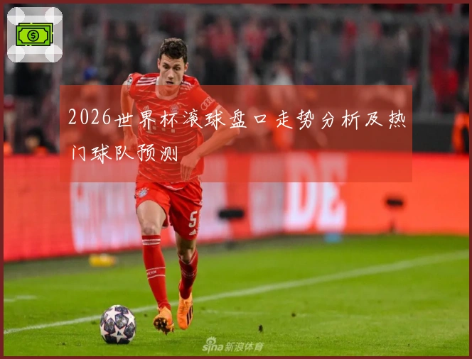 2026世界杯滚球盘口走势分析及热门球队预测