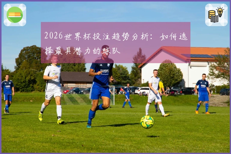 2026世界杯投注趋势分析：如何选择最具潜力的球队