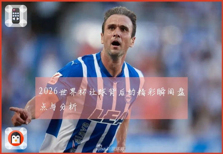 2026世界杯让球背后的精彩瞬间盘点与分析