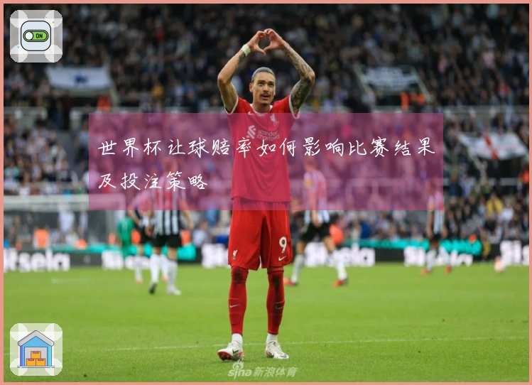 世界杯让球赔率如何影响比赛结果及投注策略