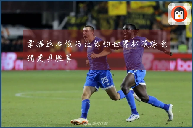 掌握这些技巧让你的世界杯滚球竞猜更具胜算