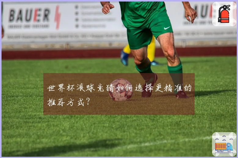 世界杯滚球竞猜如何选择更精准的推荐方式？