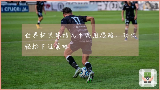 世界杯买球的几个实用思路，助你轻松下注策略