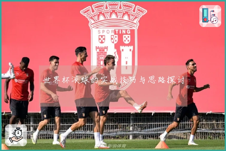 世界杯滚球的实战技巧与思路探讨