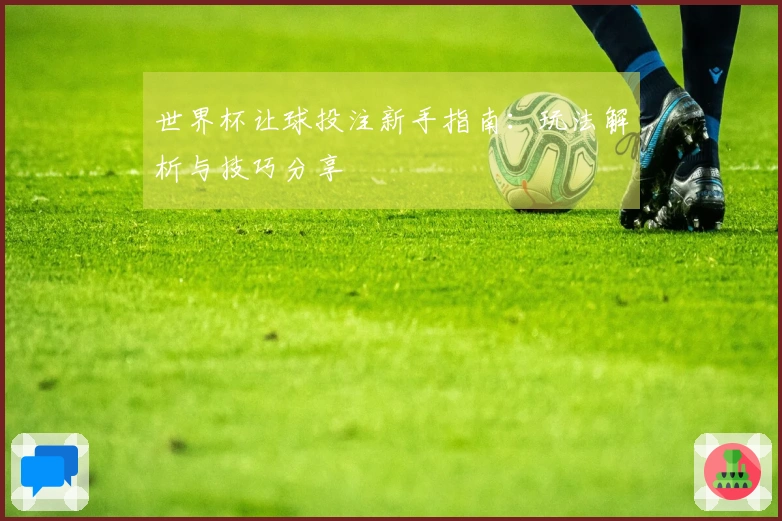 世界杯让球投注新手指南：玩法解析与技巧分享