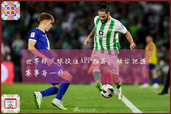 世界杯买球投注APP推荐，助你把握赛事每一刻