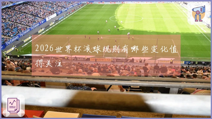 2026世界杯滚球规则有哪些变化值得关注