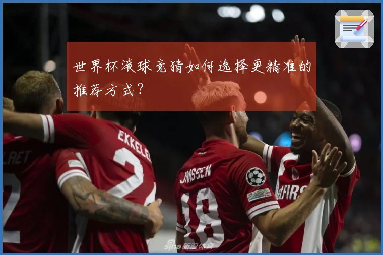 世界杯滚球竞猜如何选择更精准的推荐方式？